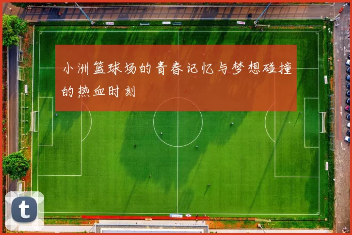 小洲篮球场的青春记忆与梦想碰撞的热血时刻