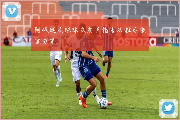 阿根廷足球球衣购买指南及推荐渠道分享